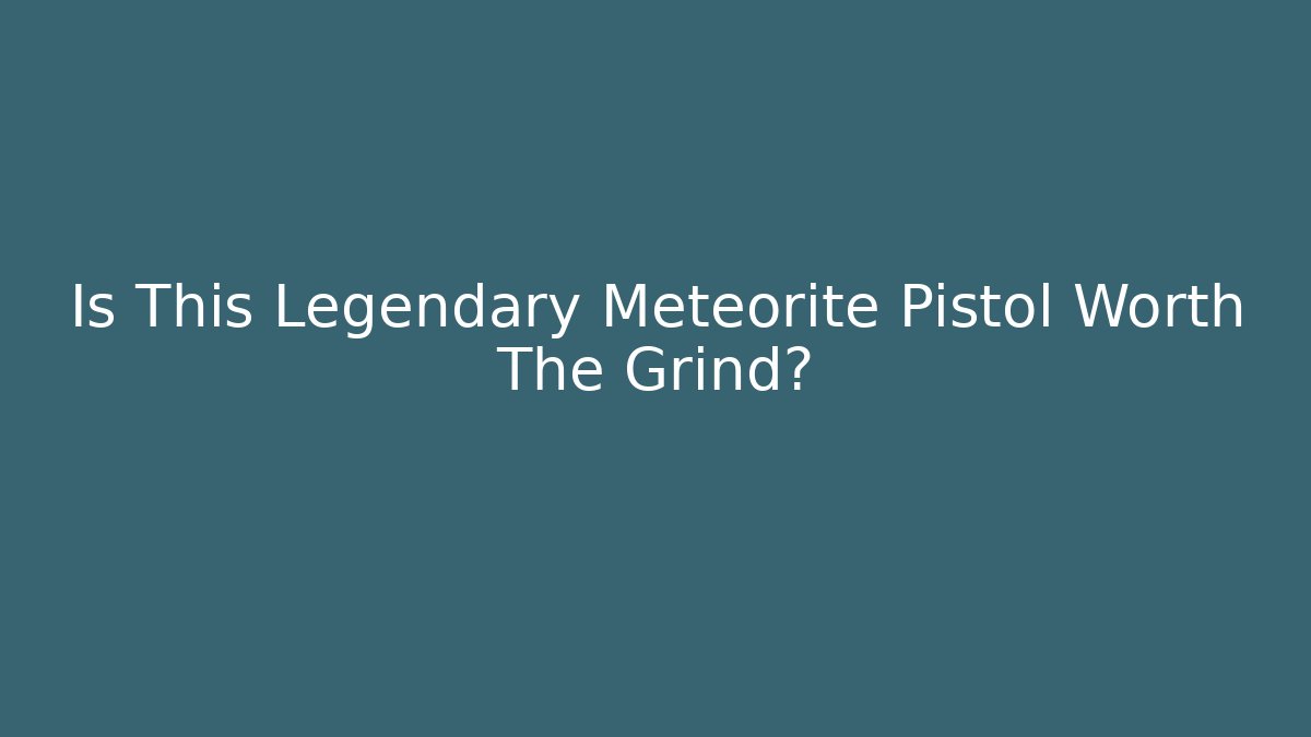 Is This Legendary Meteorite Pistol Worth The Grind?
