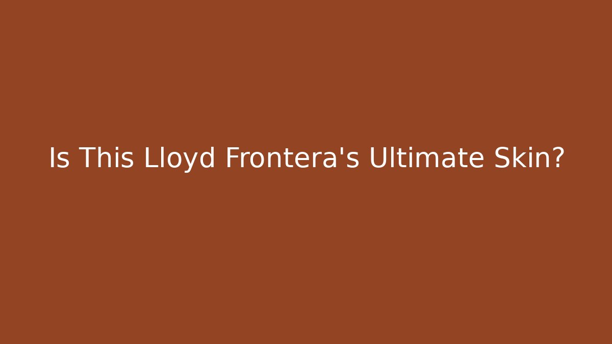 Is This Lloyd Frontera's Ultimate Skin?