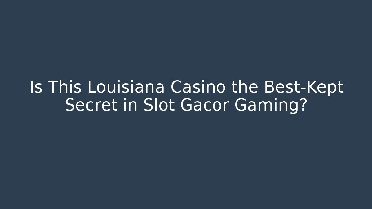 Is This Louisiana Casino the Best-Kept Secret in Slot Gacor Gaming?