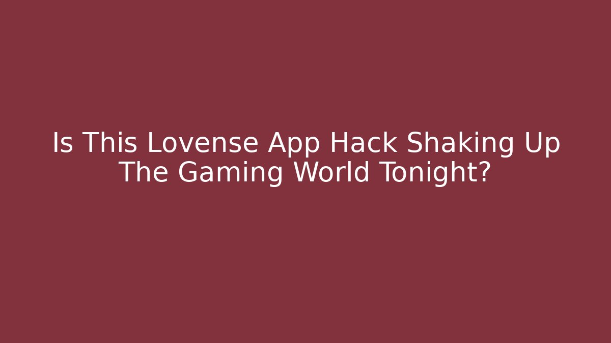 Is This Lovense App Hack Shaking Up The Gaming World Tonight?