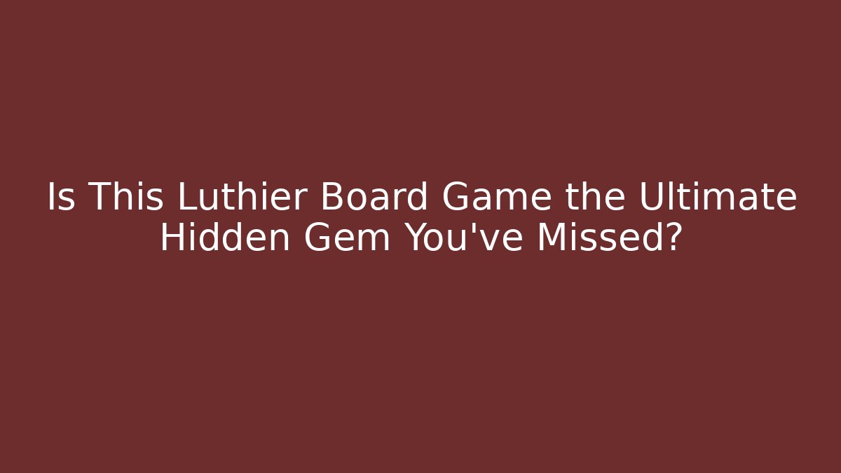 Is This Luthier Board Game the Ultimate Hidden Gem You’ve Missed?