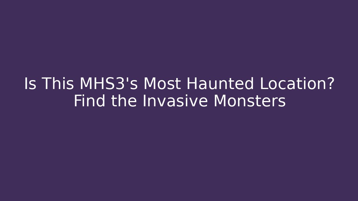 Is This MHS3's Most Haunted Location? Find the Invasive Monsters