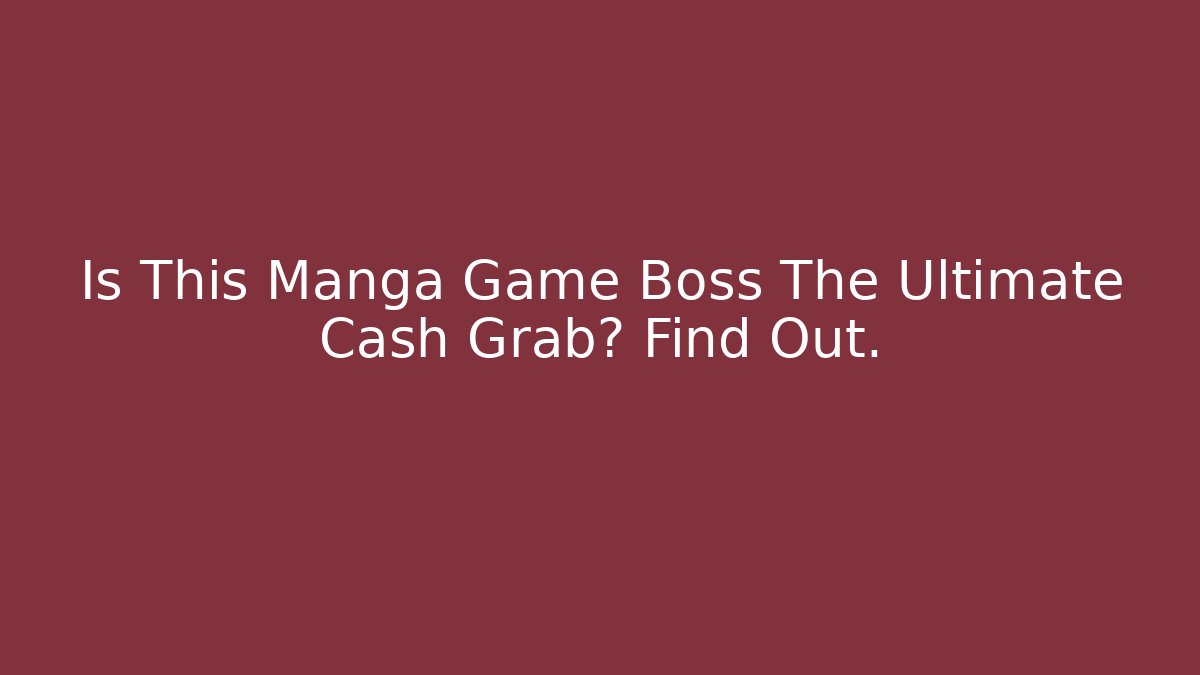 Is This Manga Game Boss The Ultimate Cash Grab? Find Out.