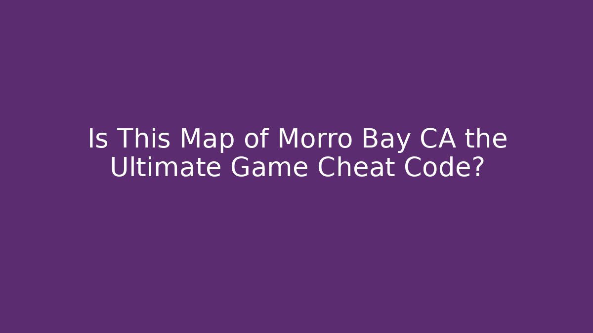 Is This Map of Morro Bay CA the Ultimate Game Cheat Code?