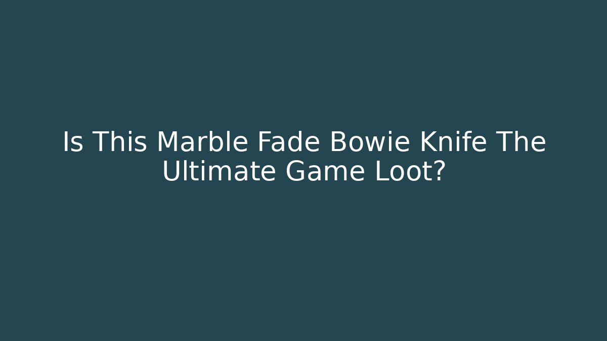 Is This Marble Fade Bowie Knife The Ultimate Game Loot?