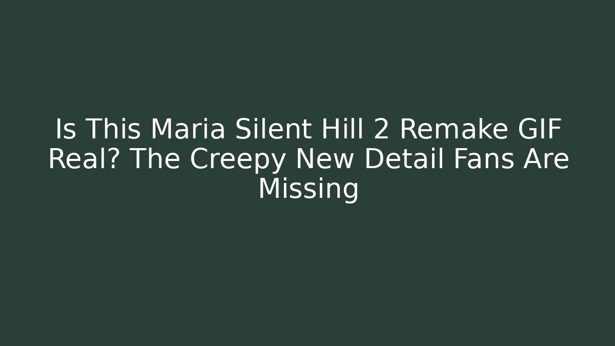 Is This Maria Silent Hill 2 Remake GIF Real? The Creepy New Detail Fans Are Missing