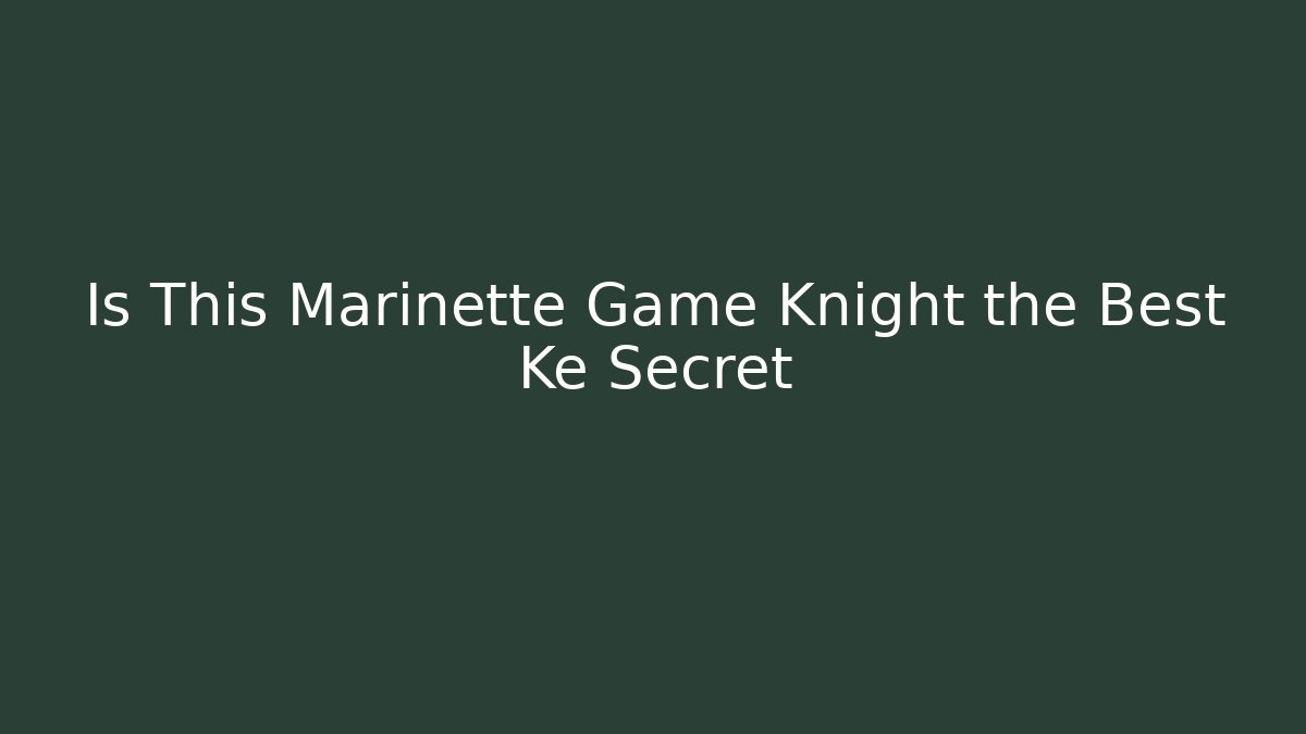 Is This Marinette Game Knight the Best Ke Secret