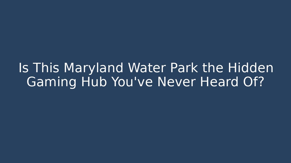 Is This Maryland Water Park the Hidden Gaming Hub You've Never Heard Of?