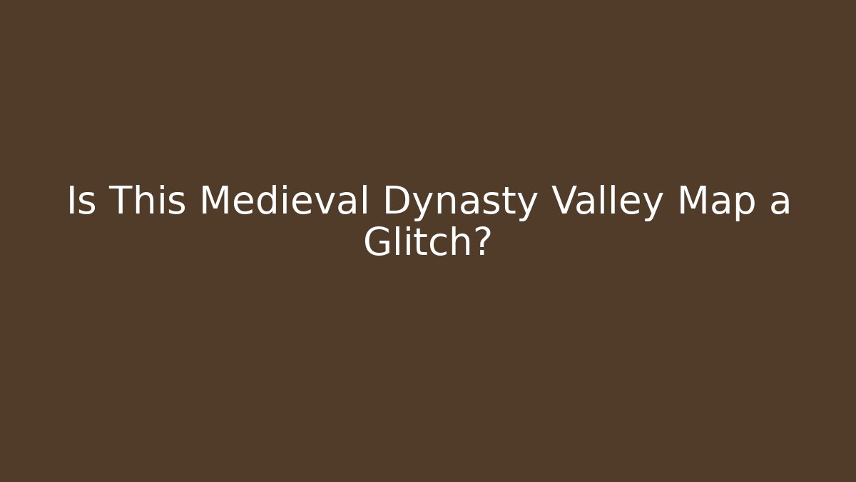 Is This Medieval Dynasty Valley Map a Glitch?