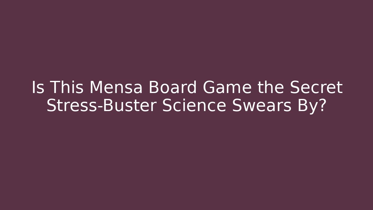 Is This Mensa Board Game the Secret Stress-Buster Science Swears By?