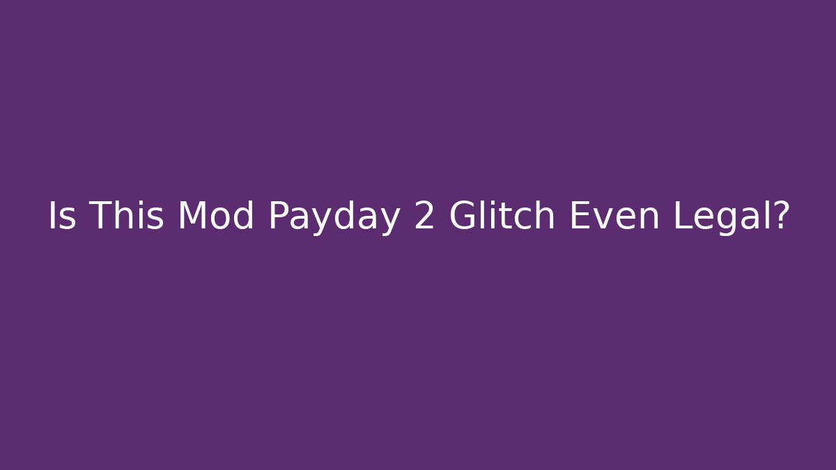 Is This Mod Payday 2 Glitch Even Legal?