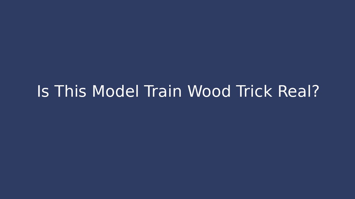 Is This Model Train Wood Trick Real?