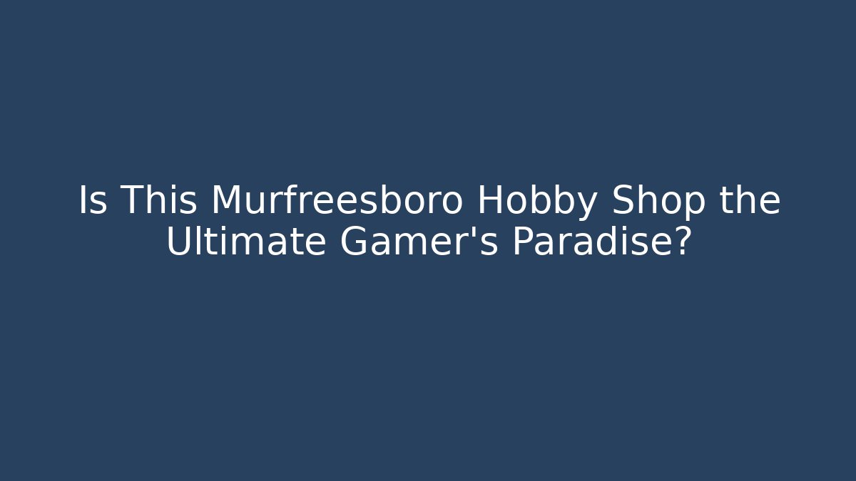 Is This Murfreesboro Hobby Shop the Ultimate Gamer's Paradise?