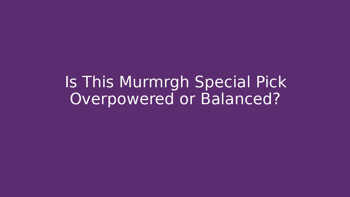 Is This Murmrgh Special Pick Overpowered or Balanced? - Create More Assets