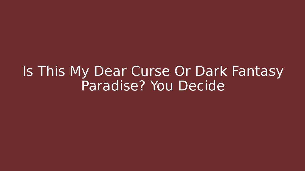 Is This My Dear Curse Or Dark Fantasy Paradise? You Decide