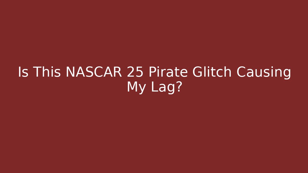 Is This NASCAR 25 Pirate Glitch Causing My Lag?