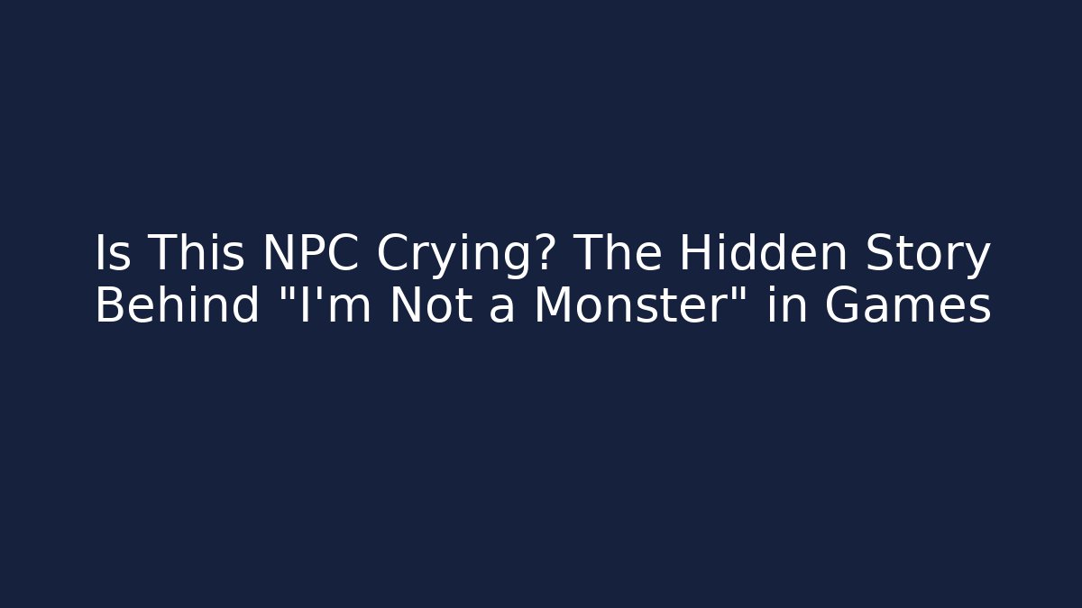 Is This NPC Crying? The Hidden Story Behind "I'm Not a Monster" in Games