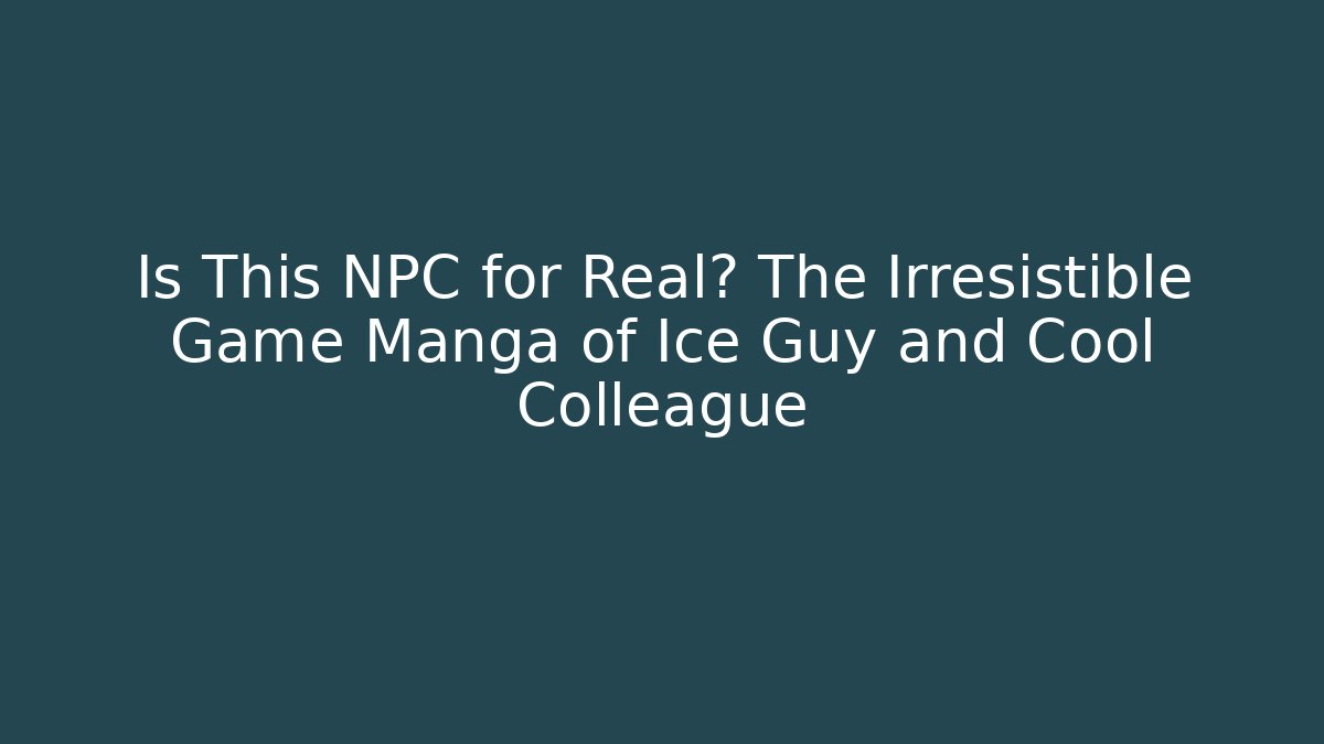 Is This NPC for Real? The Irresistible Game Manga of Ice Guy and Cool Colleague