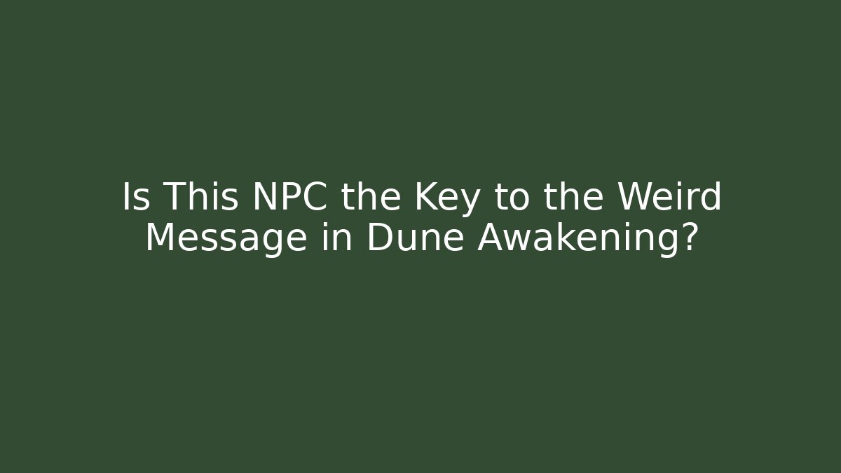 Is This NPC the Key to the Weird Message in Dune Awakening?