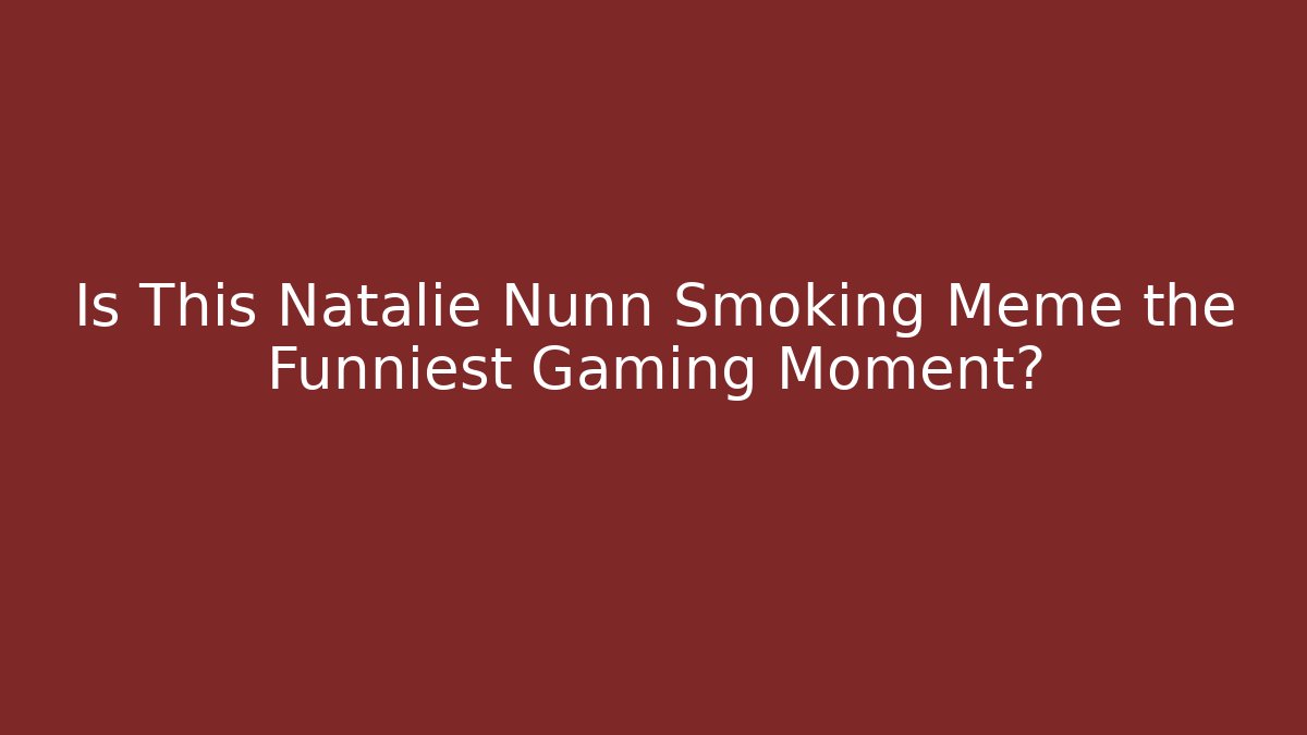 Is This Natalie Nunn Smoking Meme the Funniest Gaming Moment?