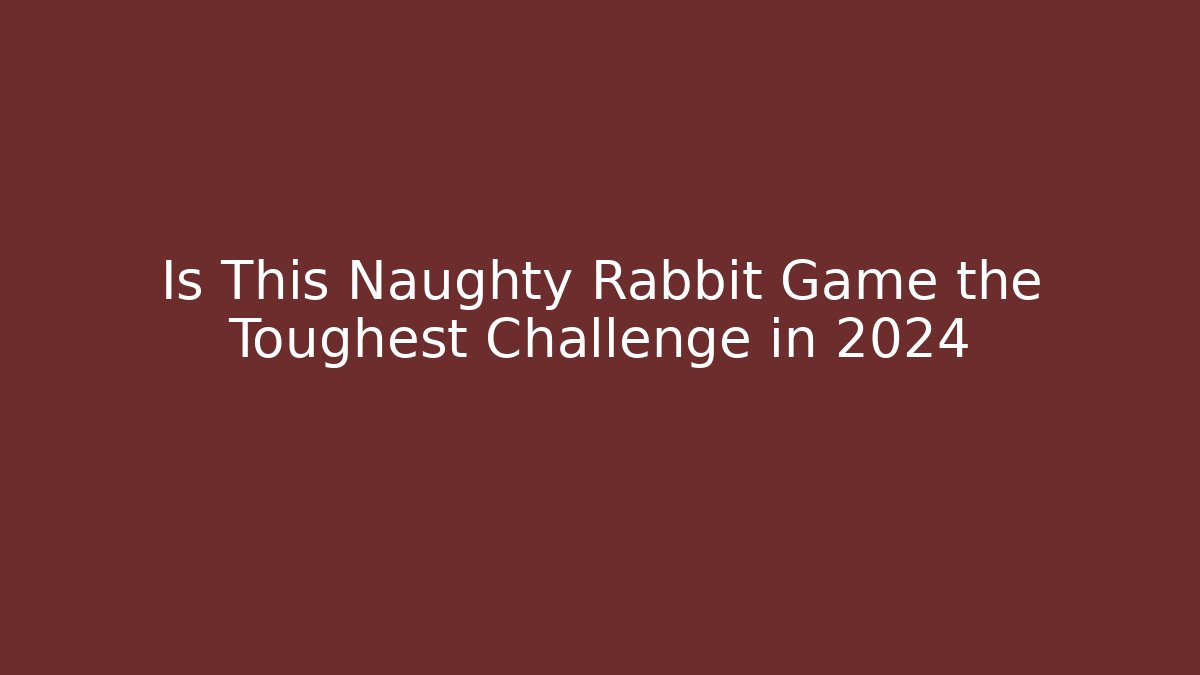 Is This Naughty Rabbit Game the Toughest Challenge in 2024