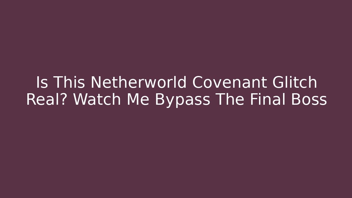 Is This Netherworld Covenant Glitch Real? Watch Me Bypass The Final Boss