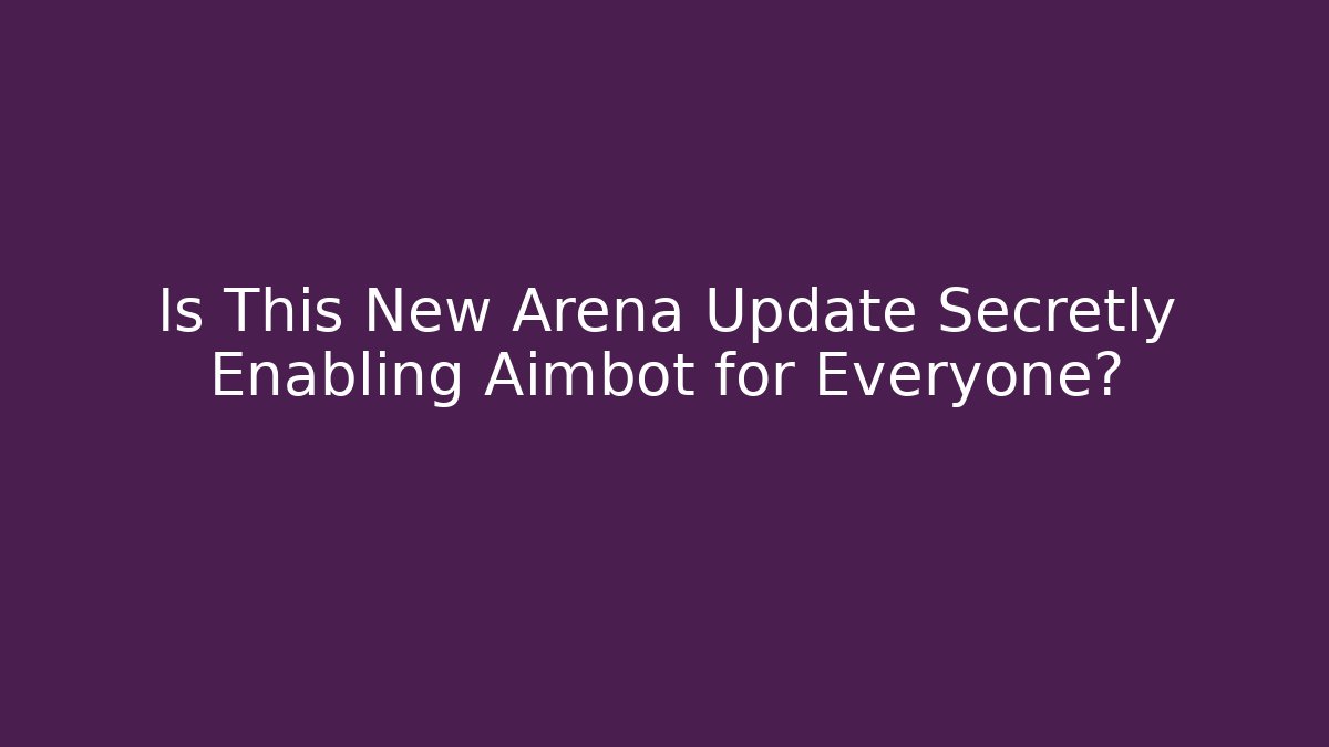 Is This New Arena Update Secretly Enabling Aimbot for Everyone?
