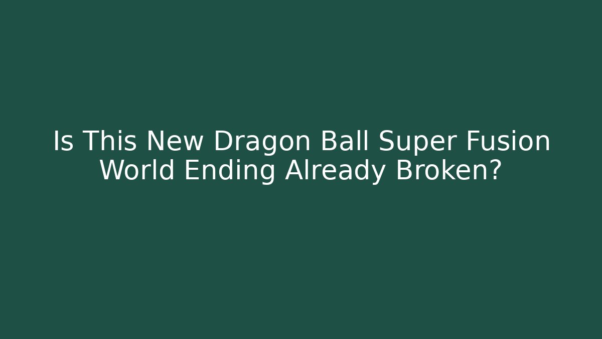 Is This New Dragon Ball Super Fusion World Ending Already Broken?