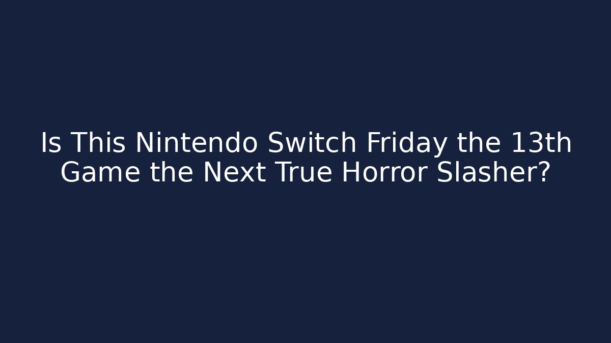Is This Nintendo Switch Friday the 13th Game the Next True Horror Slasher?