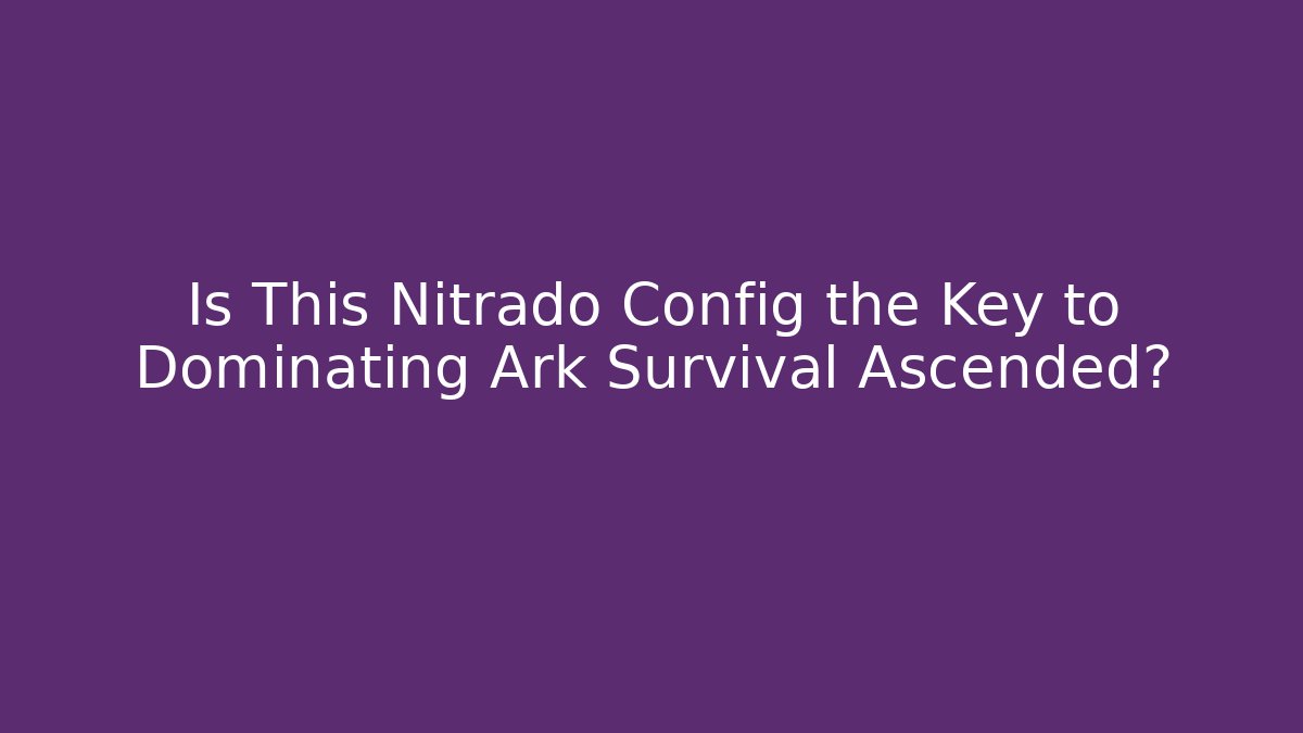 Is This Nitrado Config the Key to Dominating Ark Survival Ascended?
