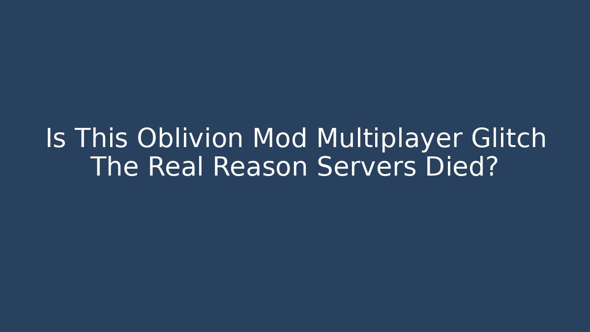 Is This Oblivion Mod Multiplayer Glitch The Real Reason Servers Died? - Create More Assets