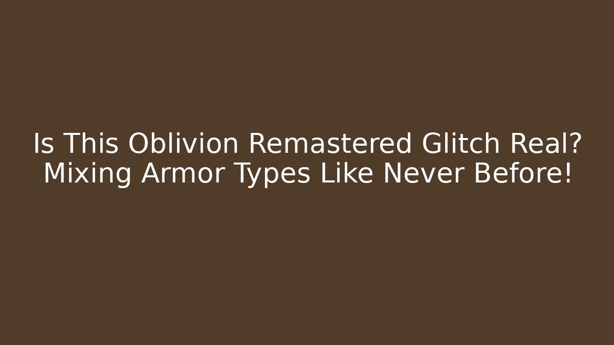 Is This Oblivion Remastered Glitch Real? Mixing Armor Types Like Never Before!