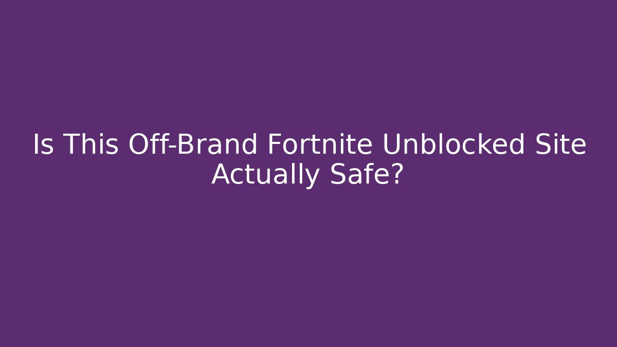 Is This Off-Brand Fortnite Unblocked Site Actually Safe?