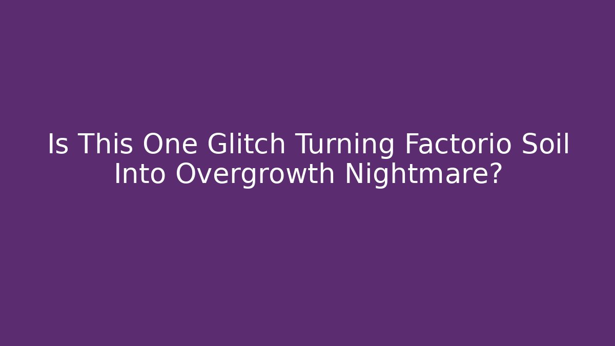 Is This One Glitch Turning Factorio Soil Into Overgrowth Nightmare?