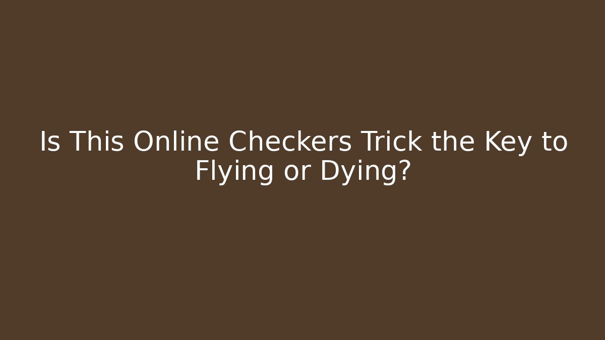 Is This Online Checkers Trick the Key to Flying or Dying?