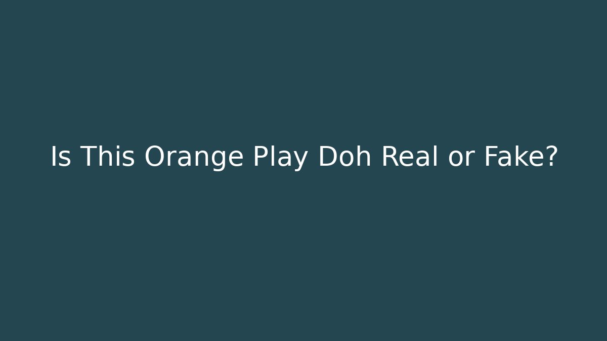 Is This Orange Play Doh Real or Fake?