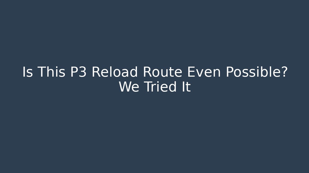 Is This P3 Reload Route Even Possible? We Tried It