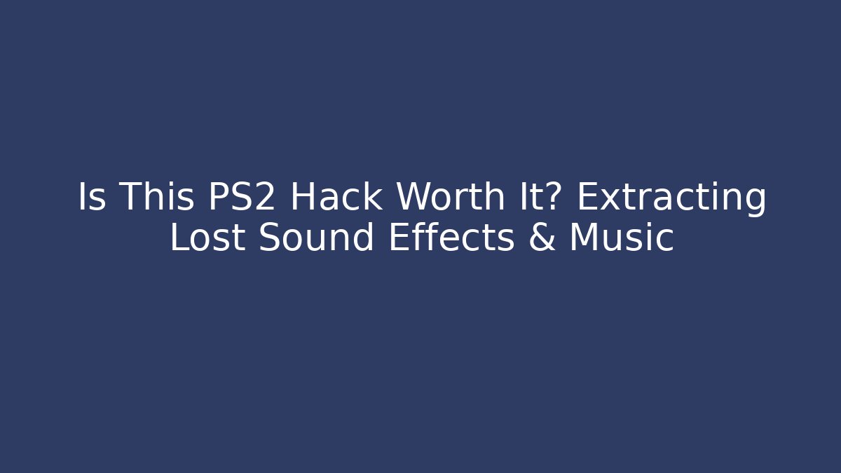 Is This PS2 Hack Worth It? Extracting Lost Sound Effects & Music