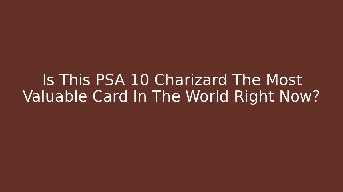Is This PSA 10 Charizard The Most Valuable Card In The World Right Now?