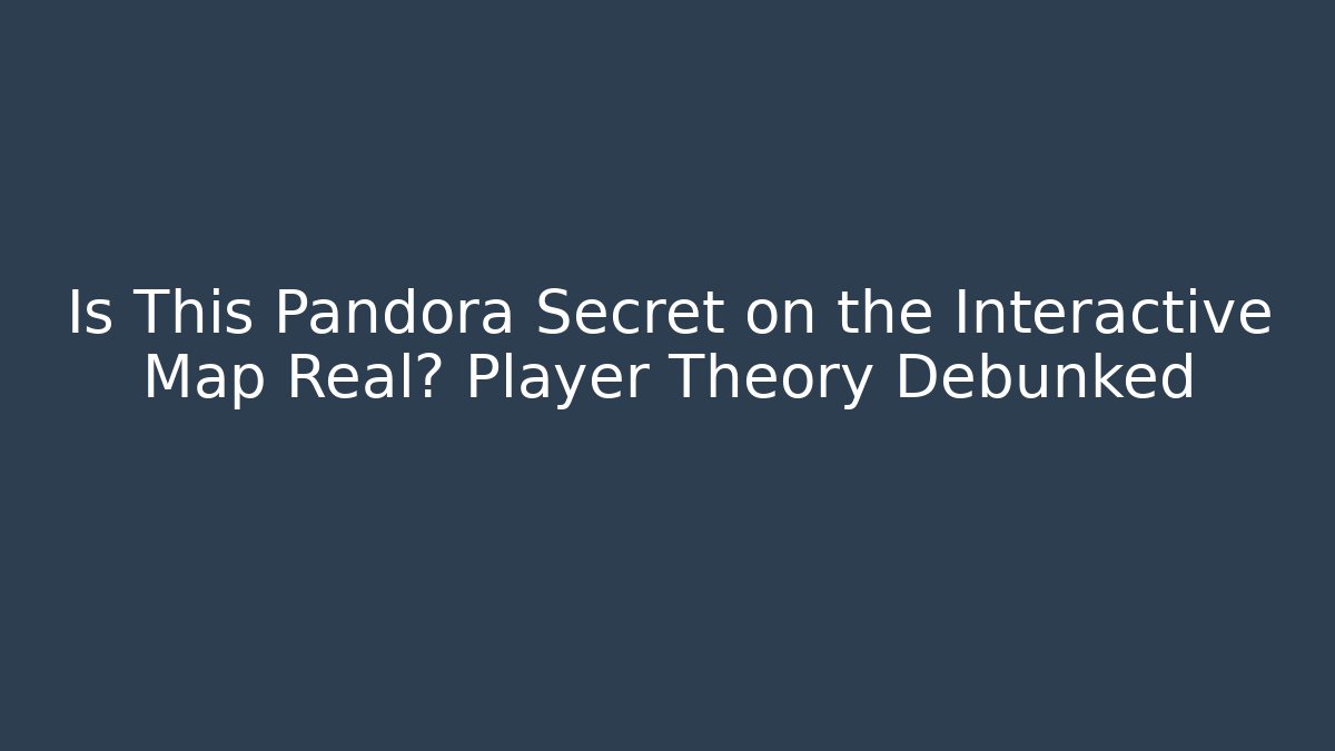 Is This Pandora Secret on the Interactive Map Real? Player Theory Debunked