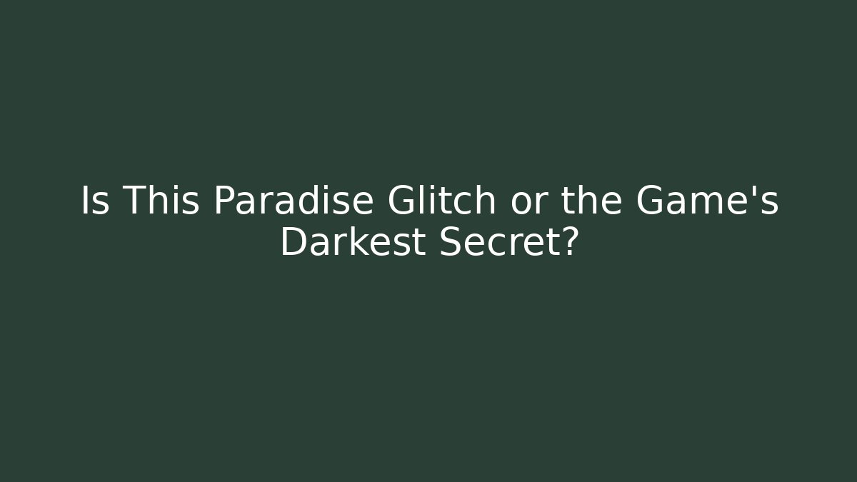 Is This Paradise Glitch or the Game's Darkest Secret?
