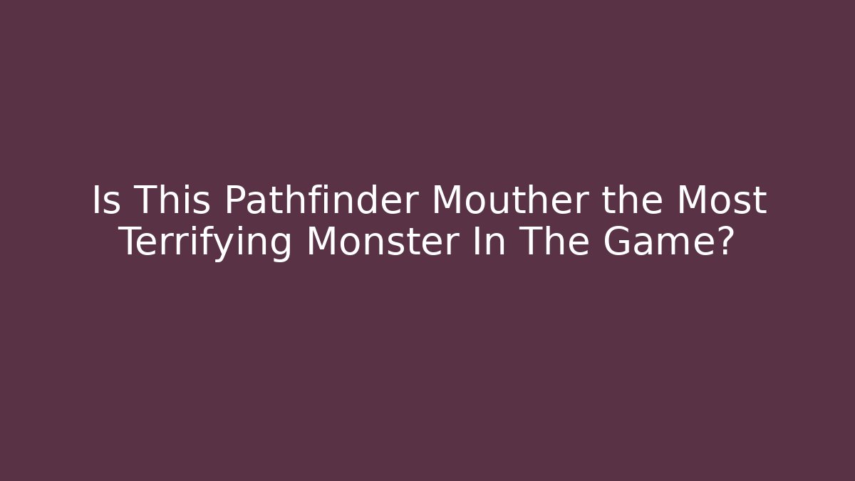 Is This Pathfinder Mouther the Most Terrifying Monster In The Game?