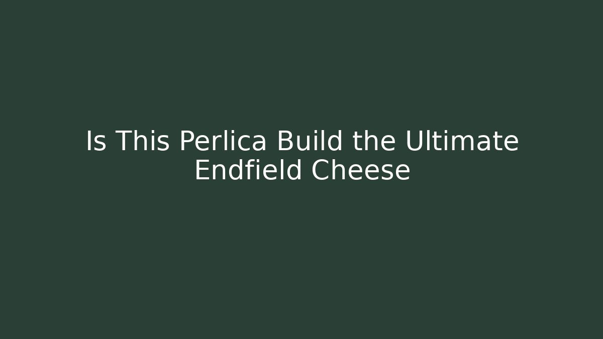 Is This Perlica Build the Ultimate Endfield Cheese - Create More Assets