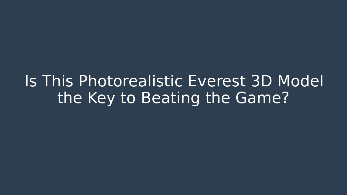 Is This Photorealistic Everest 3D Model the Key to Beating the Game?