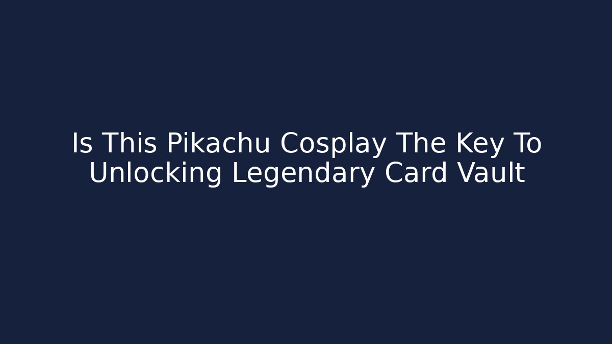 Is This Pikachu Cosplay The Key To Unlocking Legendary Card Vault