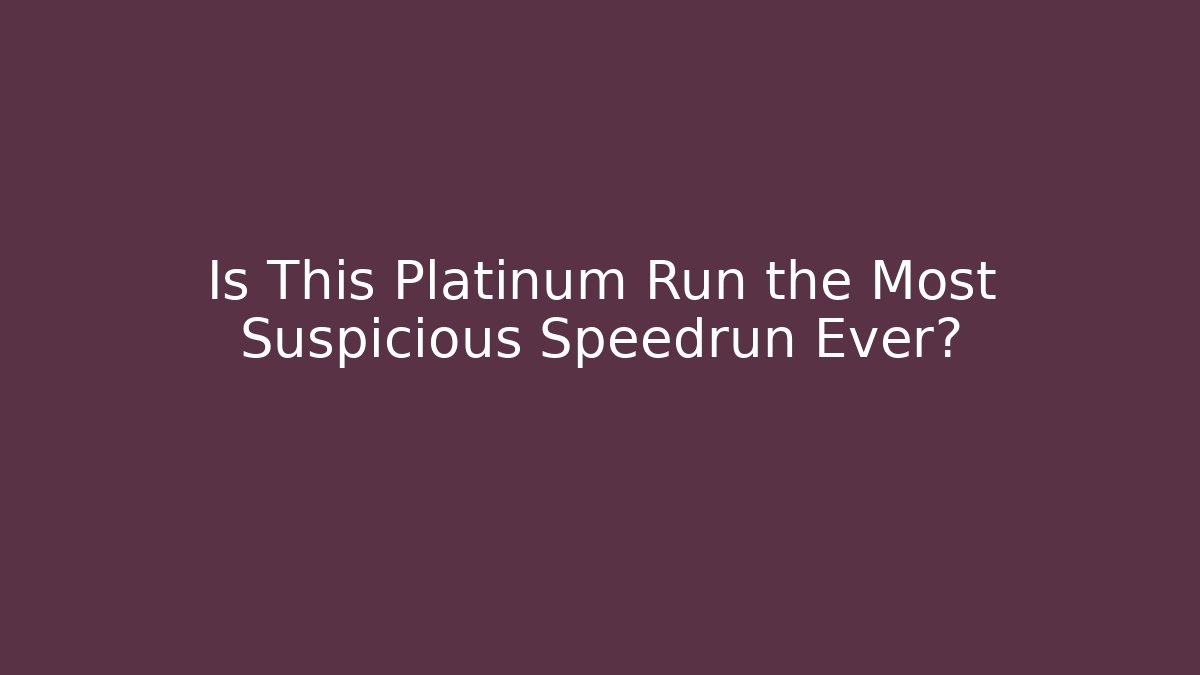 Is This Platinum Run the Most Suspicious Speedrun Ever?
