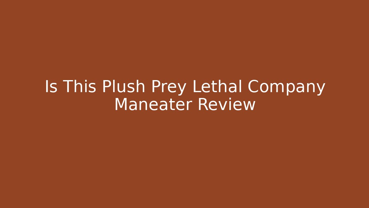 Is This Plush Prey Lethal Company Maneater Review
