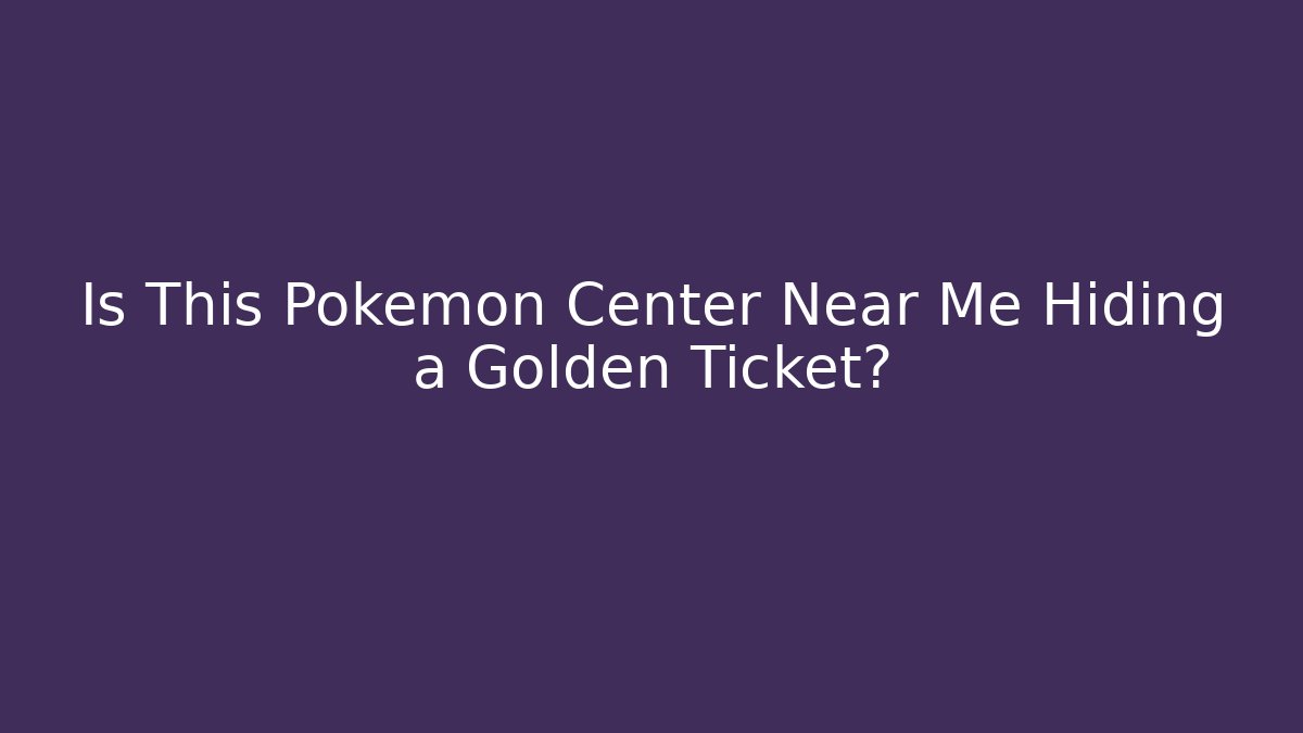 Is This Pokémon Center Near Me Hiding a Golden Ticket?