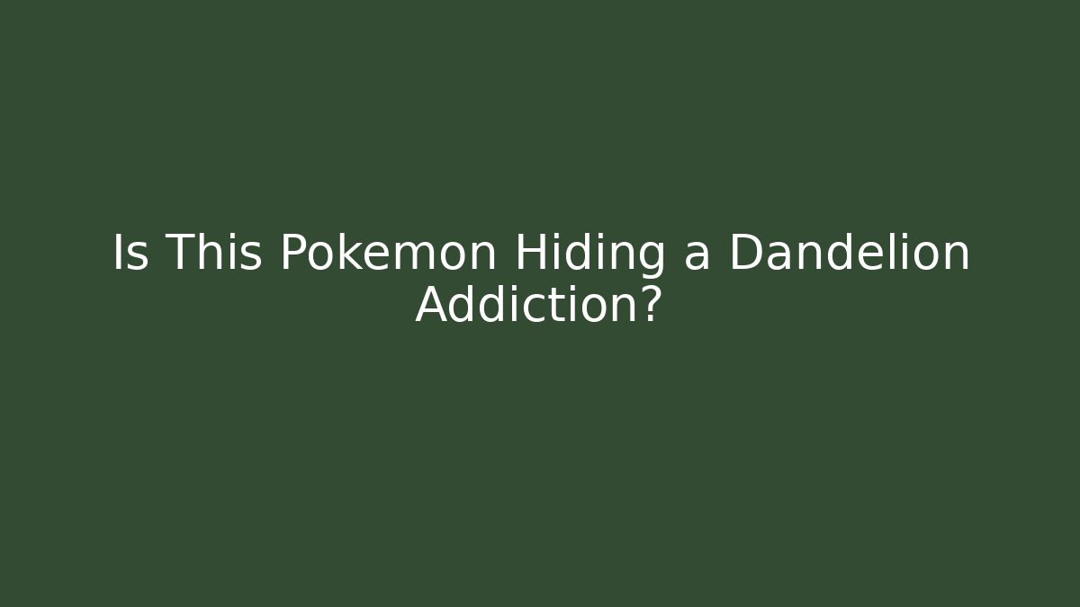 Is This Pokémon Hiding a Dandelion Addiction?