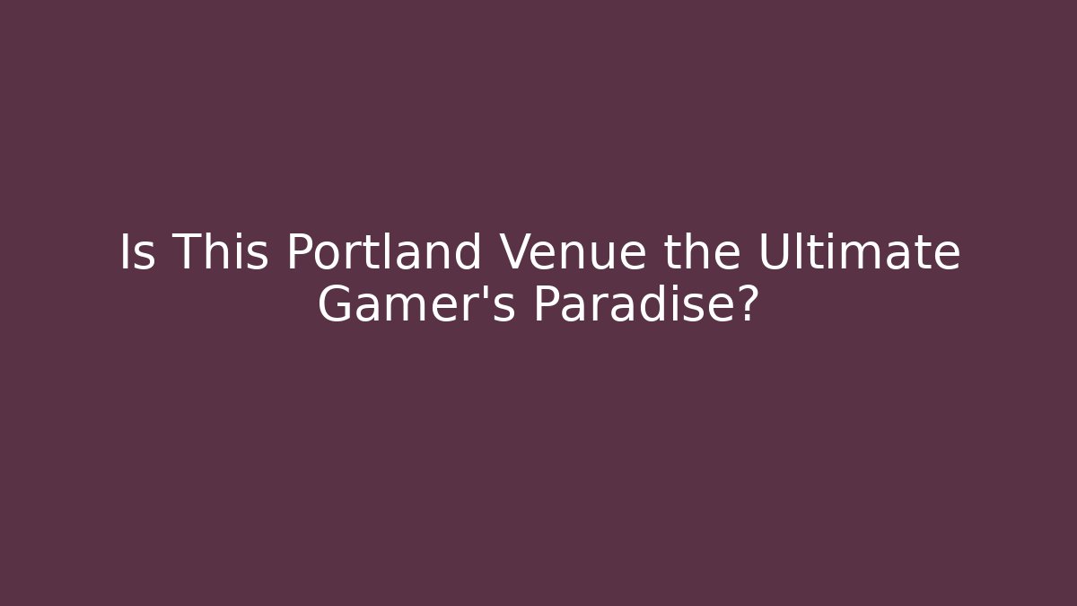 Is This Portland Venue the Ultimate Gamer's Paradise?
